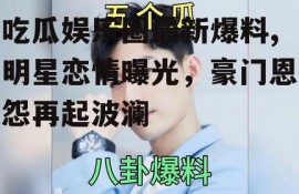 吃瓜娱乐圈最新爆料,明星恋情曝光，豪门恩怨再起波澜