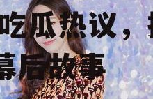 娱乐主播吃瓜说檀健次,主播吃瓜热议，揭秘明星幕后故事