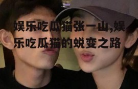娱乐吃瓜猫张一山,娱乐吃瓜猫的蜕变之路