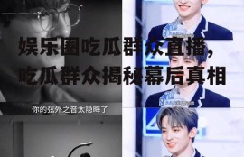 娱乐圈吃瓜群众直播,吃瓜群众揭秘幕后真相
