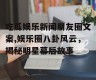 吃瓜娱乐新闻朋友圈文案,娱乐圈八卦风云，揭秘明星幕后故事