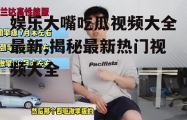娱乐大嘴吃瓜视频大全最新,揭秘最新热门视频大全