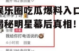 娱乐圈吃瓜爆料入口,揭秘明星幕后真相！