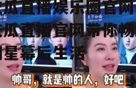 吃瓜直播娱乐圈官网,吃瓜直播官网带你畅游明星幕后生活