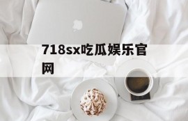718sx吃瓜娱乐官网