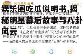 娱乐圈吃瓜说明书,揭秘明星幕后故事与八卦风云