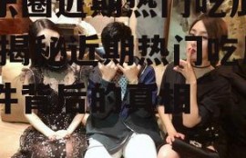 娱乐圈近期热门吃瓜事件,揭秘近期热门吃瓜事件背后的真相