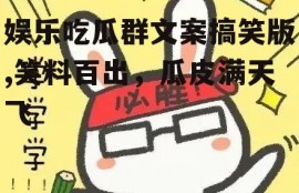 娱乐吃瓜群文案搞笑版,笑料百出，瓜皮满天飞