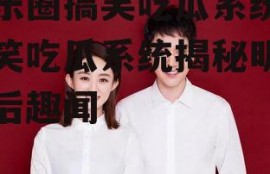 娱乐圈搞笑吃瓜系统,搞笑吃瓜系统揭秘明星幕后趣闻