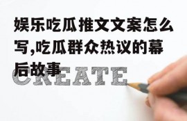 娱乐吃瓜推文文案怎么写,吃瓜群众热议的幕后故事