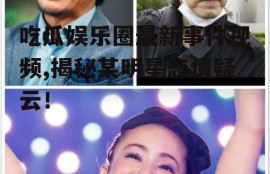 吃瓜娱乐圈最新事件视频,揭秘某明星恋情疑云！