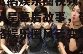 吃瓜鹅娱乐圈视频,揭秘明星幕后故事，带你领略娱乐圈风云变幻