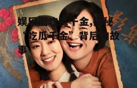 娱乐圈吃瓜千金,揭秘“吃瓜千金”背后的故事