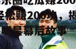 娱乐圈吃瓜赚200块,轻松赚200块，揭秘明星幕后故事