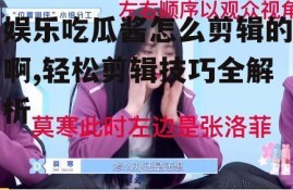 娱乐吃瓜酱怎么剪辑的啊,轻松剪辑技巧全解析