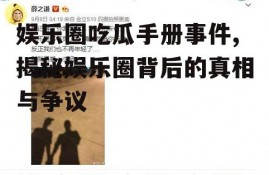 娱乐圈吃瓜手册事件,揭秘娱乐圈背后的真相与争议