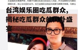 台湾娱乐圈吃瓜群众,揭秘吃瓜群众的八卦盛宴
