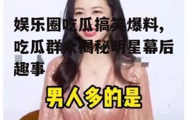 娱乐圈吃瓜搞笑爆料,吃瓜群众揭秘明星幕后趣事