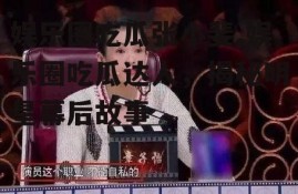 娱乐圈吃瓜张小斐,娱乐圈吃瓜达人，揭秘明星幕后故事