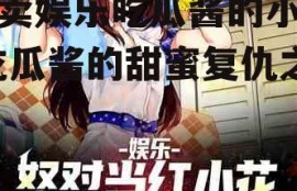 拐卖娱乐吃瓜酱的小说,吃瓜酱的甜蜜复仇之旅