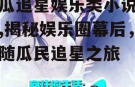 吃瓜追星娱乐类小说推荐,揭秘娱乐圈幕后，跟随瓜民追星之旅