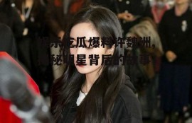 娱乐吃瓜爆料许魏洲,揭秘明星背后的故事