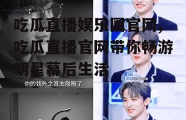 吃瓜直播娱乐圈官网,吃瓜直播官网带你畅游明星幕后生活