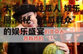 大家都是吃瓜人 娱乐圈,揭秘“吃瓜群众”的娱乐盛宴