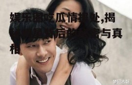 娱乐圈吃瓜情报处,揭秘明星背后的秘密与真相