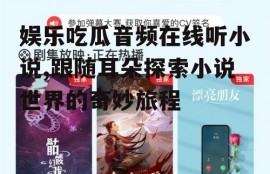 娱乐吃瓜音频在线听小说,跟随耳朵探索小说世界的奇妙旅程