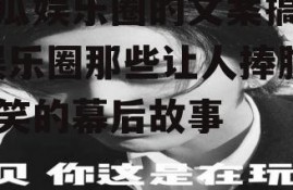 吃瓜娱乐圈的文案搞笑,娱乐圈那些让人捧腹大笑的幕后故事