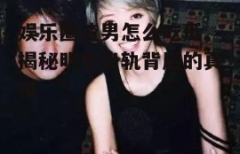 娱乐圈渣男怎么吃瓜,揭秘明星出轨背后的真相