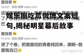 娱乐圈吃瓜微博文案短句,揭秘明星幕后故事