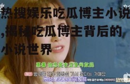 热搜娱乐吃瓜博主小说,揭秘吃瓜博主背后的小说世界