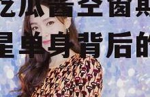 娱乐吃瓜酱空窗期,揭秘明星单身背后的故事