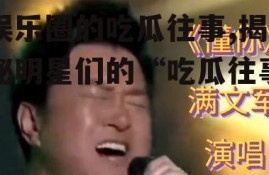 娱乐圈的吃瓜往事,揭秘明星们的“吃瓜往事”