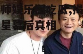 帝师娱乐圈吃瓜,揭秘明星幕后真相