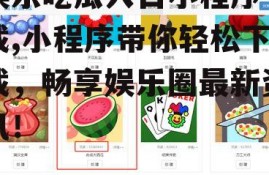 娱乐吃瓜入口小程序下载,小程序带你轻松下载，畅享娱乐圈最新资讯！