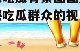 娱乐吃瓜背景图图片,揭秘吃瓜群众的视觉盛宴