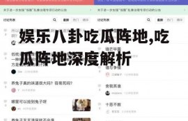 娱乐八卦吃瓜阵地,吃瓜阵地深度解析