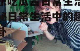 娱乐吃瓜酱日常生活,揭秘日常生活中的趣味八卦