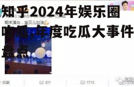 知乎2024年娱乐圈吃瓜,年度吃瓜大事件盘点