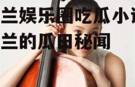 舒兰娱乐圈吃瓜小说,舒兰的瓜田秘闻