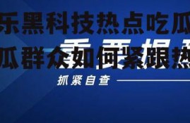 娱乐黑科技热点吃瓜,吃瓜群众如何紧跟热点
