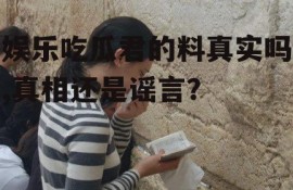 娱乐吃瓜君的料真实吗,真相还是谣言？
