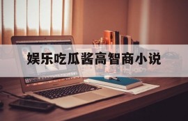 娱乐吃瓜酱高智商小说