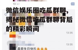 微信娱乐圈吃瓜群聊,揭秘微信吃瓜群聊背后的精彩瞬间