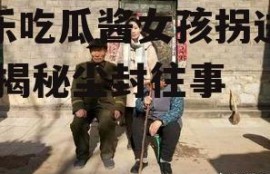 娱乐吃瓜酱女孩拐进大山,揭秘尘封往事