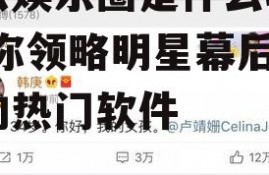 吃瓜娱乐圈是什么软件,带你领略明星幕后故事的热门软件