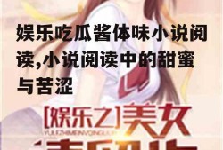娱乐吃瓜酱体味小说阅读,小说阅读中的甜蜜与苦涩